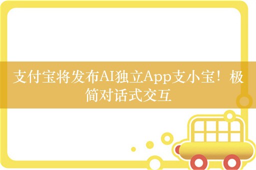 支付宝将发布AI独立App支小宝！极简对话式交互