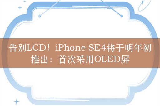 告别LCD！iPhone SE4将于明年初推出：首次采用OLED屏