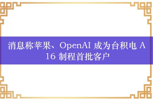 消息称苹果、OpenAI 成为台积电 A16 制程首批客户