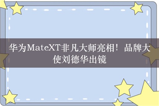 华为MateXT非凡大师亮相！品牌大使刘德华出镜