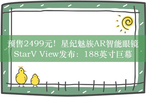 预售2499元！星纪魅族AR智能眼镜StarV View发布：188英寸巨幕