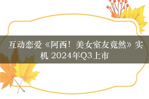  互动恋爱《阿西！美女室友竟然》实机 2024年Q3上市