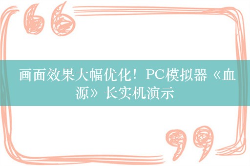  画面效果大幅优化！PC模拟器《血源》长实机演示