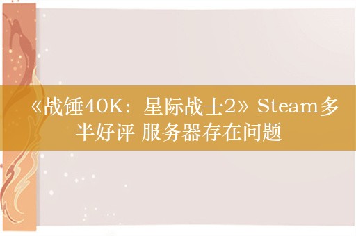  《战锤40K：星际战士2》Steam多半好评 服务器存在问题