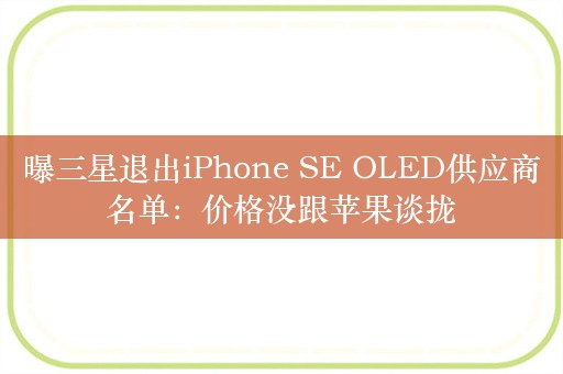 曝三星退出iPhone SE OLED供应商名单：价格没跟苹果谈拢