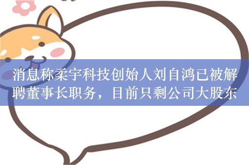 消息称柔宇科技创始人刘自鸿已被解聘董事长职务，目前只剩公司大股东身份