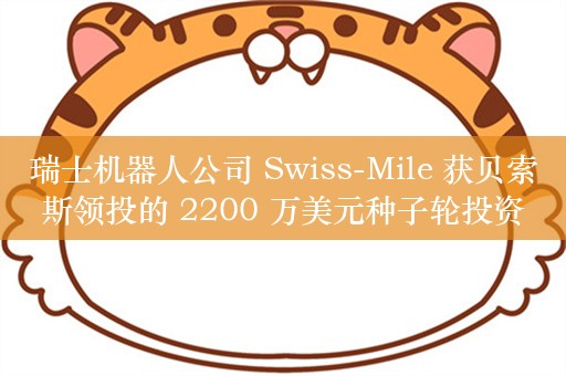 瑞士机器人公司 Swiss-Mile 获贝索斯领投的 2200 万美元种子轮投资