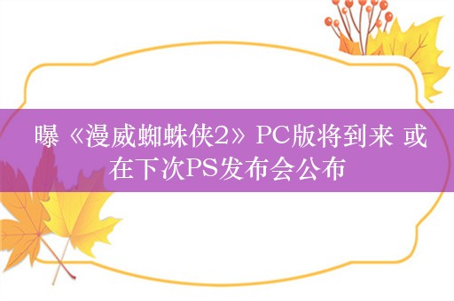  曝《漫威蜘蛛侠2》PC版将到来 或在下次PS发布会公布