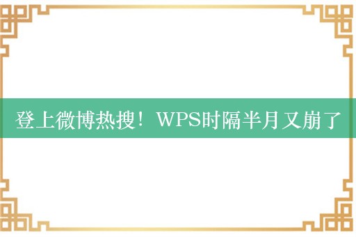 登上微博热搜！WPS时隔半月又崩了