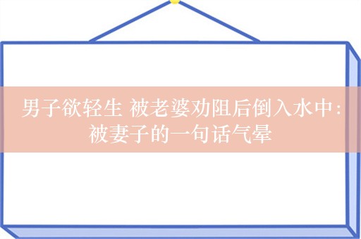 男子欲轻生 被老婆劝阻后倒入水中：被妻子的一句话气晕