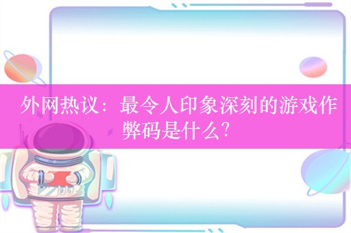  外网热议：最令人印象深刻的游戏作弊码是什么？