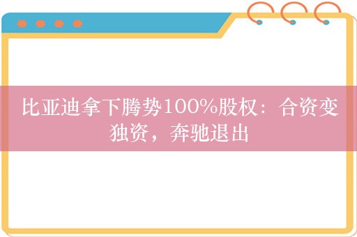 比亚迪拿下腾势100%股权：合资变独资，奔驰退出