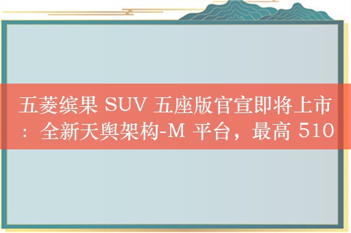 五菱缤果 SUV 五座版官宣即将上市：全新天舆架构-M 平台，最高 510km 纯电续航