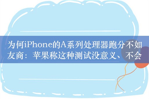 为何iPhone的A系列处理器跑分不如友商：苹果称这种测试没意义、不会单独优化