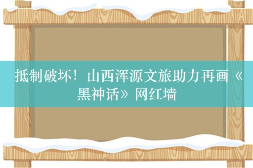  抵制破坏！山西浑源文旅助力再画《黑神话》网红墙