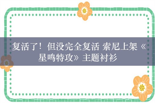  复活了！但没完全复活 索尼上架《星鸣特攻》主题衬衫