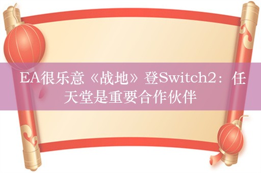  EA很乐意《战地》登Switch2：任天堂是重要合作伙伴