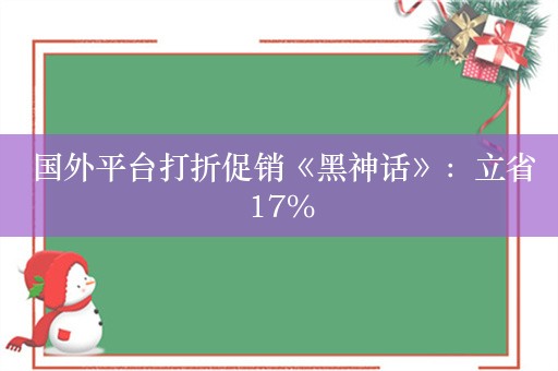  国外平台打折促销《黑神话》：立省17%