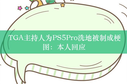  TGA主持人为PS5Pro洗地被制成梗图：本人回应