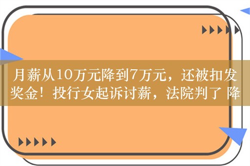 月薪从10万元降到7万元，还被扣发奖金！投行女起诉讨薪，法院判了 降薪合法