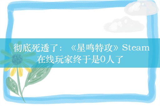  彻底死透了：《星鸣特攻》Steam在线玩家终于是0人了