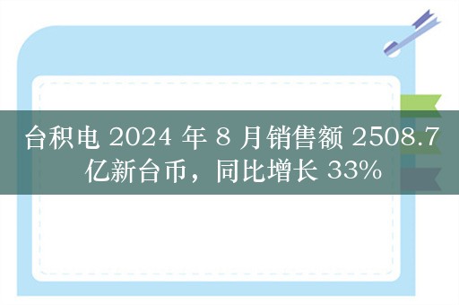 台积电 2024 年 8 月销售额 2508.7 亿新台币，同比增长 33%