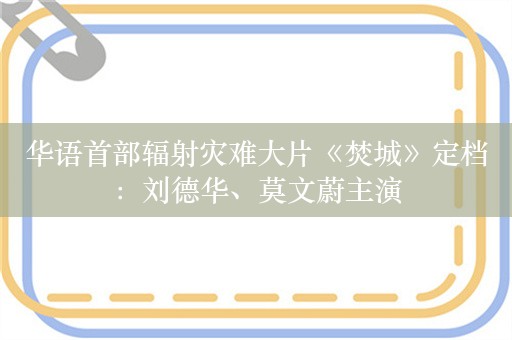 华语首部辐射灾难大片《焚城》定档：刘德华、莫文蔚主演