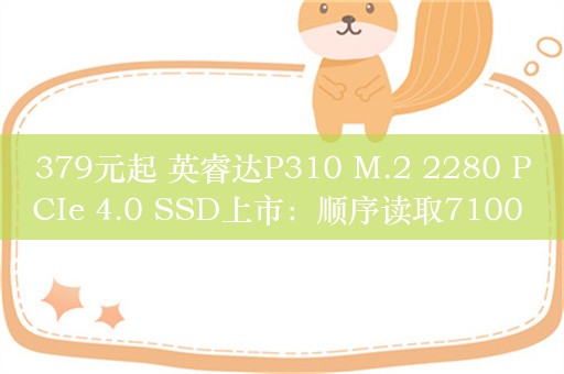 379元起 英睿达P310 M.2 2280 PCIe 4.0 SSD上市：顺序读取7100 MB/s