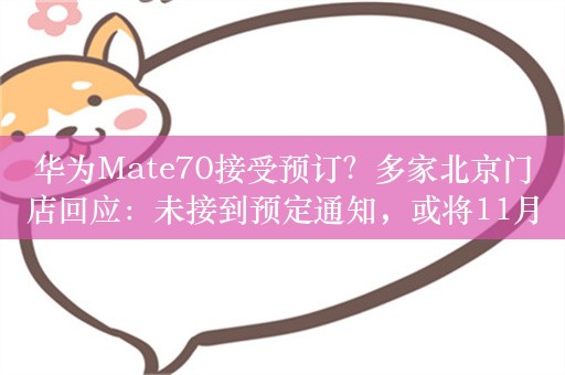 华为Mate70接受预订？多家北京门店回应：未接到预定通知，或将11月底发布，预定也是盲定，不知配置、颜色