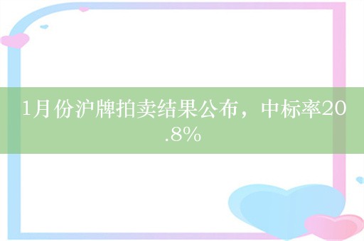 1月份沪牌拍卖结果公布，中标率20.8%