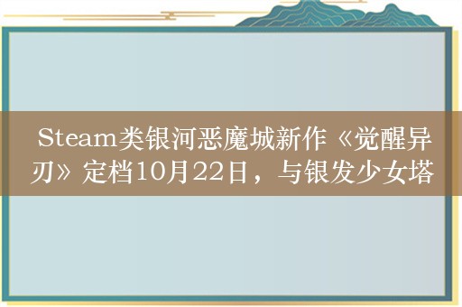  Steam类银河恶魔城新作《觉醒异刃》定档10月22日，与银发少女塔妮娅一起踏上冒险！