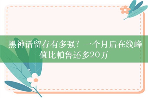  黑神话留存有多强？一个月后在线峰值比帕鲁还多20万