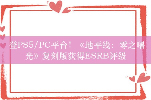  登PS5/PC平台！《地平线：零之曙光》复刻版获得ESRB评级