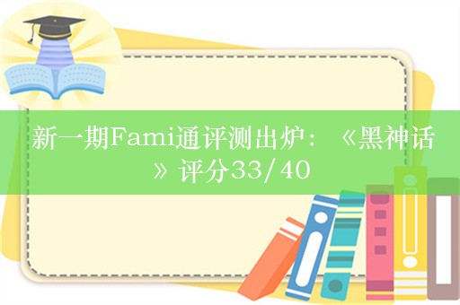  新一期Fami通评测出炉：《黑神话》评分33/40