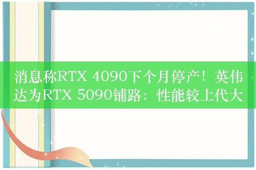 消息称RTX 4090下个月停产！英伟达为RTX 5090铺路：性能较上代大提升