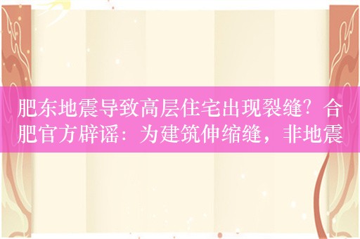 肥东地震导致高层住宅出现裂缝？合肥官方辟谣：为建筑伸缩缝，非地震导致