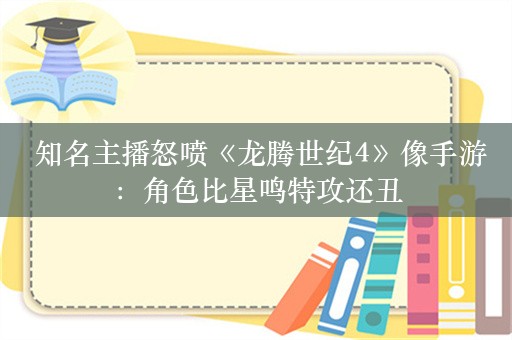  知名主播怒喷《龙腾世纪4》像手游：角色比星鸣特攻还丑