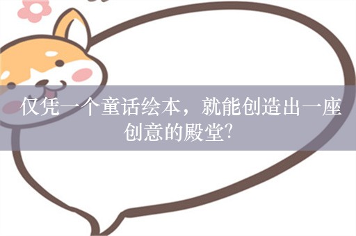  仅凭一个童话绘本，就能创造出一座创意的殿堂？