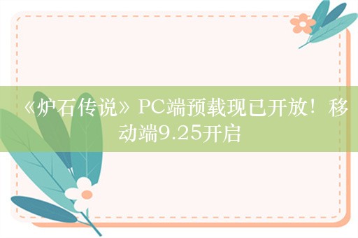  《炉石传说》PC端预载现已开放！移动端9.25开启