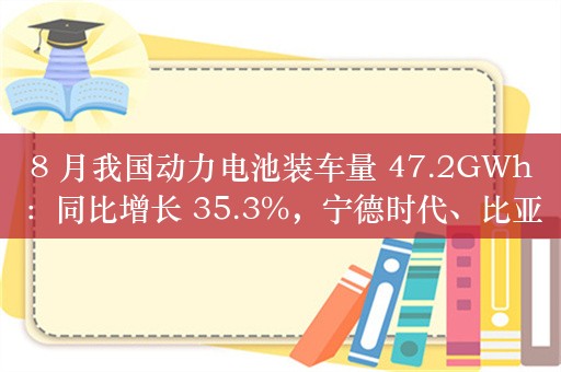 8 月我国动力电池装车量 47.2GWh：同比增长 35.3%，宁德时代、比亚迪位列前二