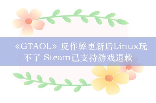  《GTAOL》反作弊更新后Linux玩不了 Steam已支持游戏退款