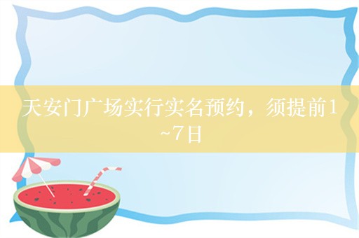 天安门广场实行实名预约，须提前1~7日