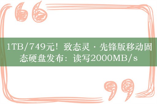 1TB/749元！致态灵·先锋版移动固态硬盘发布：读写2000MB/s