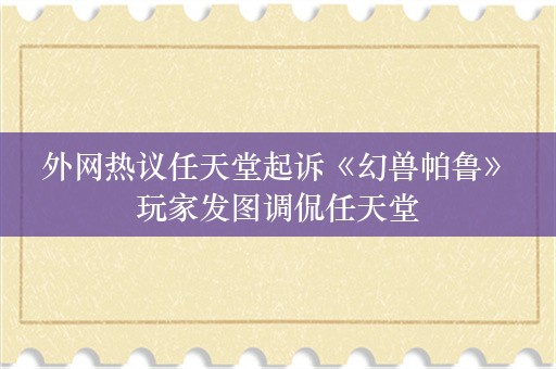  外网热议任天堂起诉《幻兽帕鲁》 玩家发图调侃任天堂