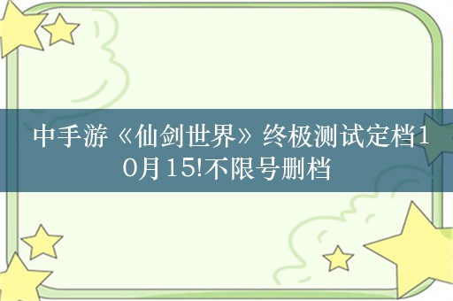  中手游《仙剑世界》终极测试定档10月15!不限号删档