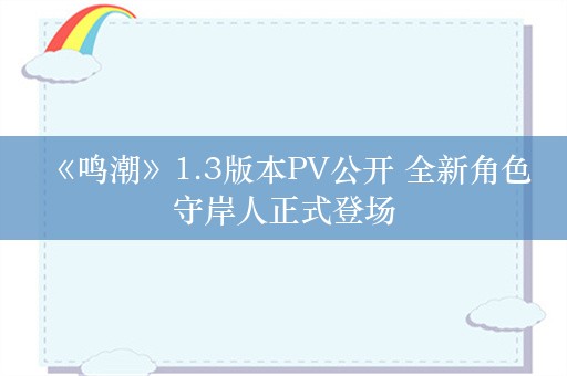  《鸣潮》1.3版本PV公开 全新角色守岸人正式登场