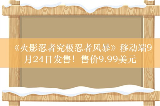  《火影忍者究极忍者风暴》移动端9月24日发售！售价9.99美元