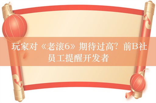  玩家对《老滚6》期待过高？前B社员工提醒开发者