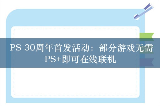  PS 30周年首发活动：部分游戏无需PS+即可在线联机