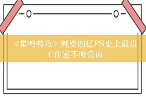  《星鸣特攻》耗资四亿PS史上最贵 工作室不听负面